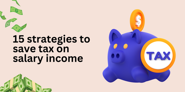 15 Strategies to Save Tax on Your Salary for FY 2023-24