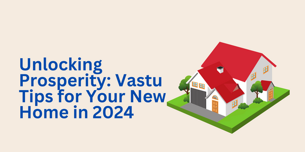 Unlocking Prosperity: Essential Vastu Tips for Your New Home